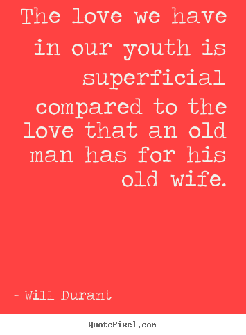 Quotes about love - The love we have in our youth is superficial compared..