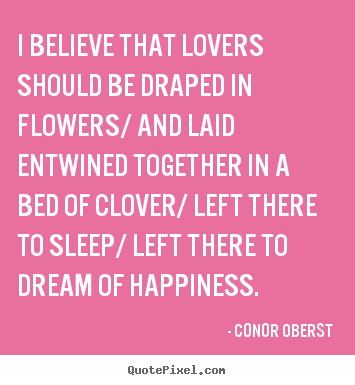 Love sayings - I believe that lovers should be draped in flowers/ and laid entwined together..
