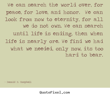 Donald D. Campbell picture quote - We can search the world over, for peace, for love,.. - Love quotes