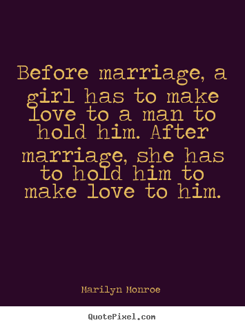 Quotes about love - Before marriage, a girl has to make love to a man to hold him. after..