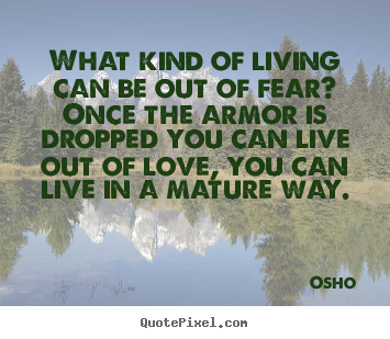 Quotes about love - What kind of living can be out of fear? once the armor is dropped..