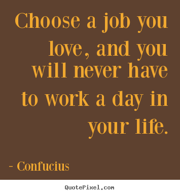 Confucius picture quotes - Choose a job you love, and you will never have to work a day in your.. - Love quotes