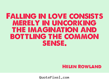 Helen Rowland picture quotes - Falling in love consists merely in uncorking the imagination.. - Love quote