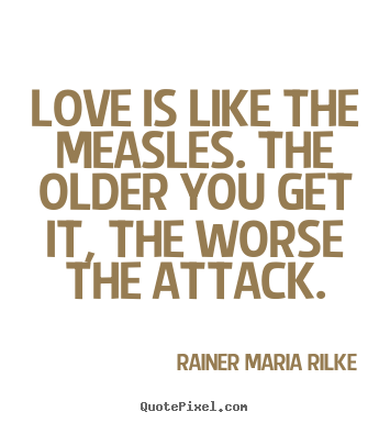 Rainer Maria Rilke picture quotes - Love is like the measles. the older you get it, the worse the attack. - Love quotes