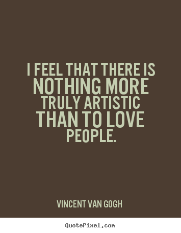 Love quotes - I feel that there is nothing more truly artistic..