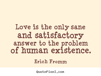 Customize picture quotes about love - Love is the only sane and satisfactory answer to..