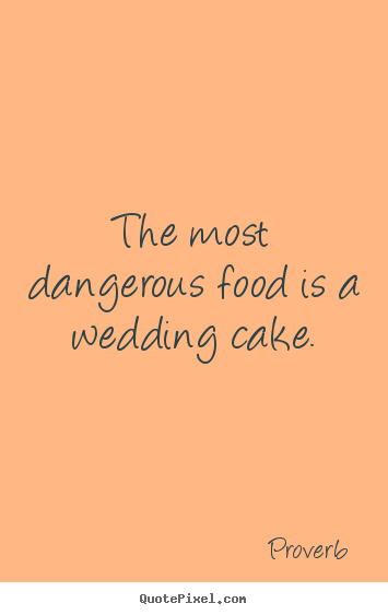 How to make picture quotes about love - The most dangerous food is a wedding cake.