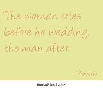 Customize picture quotes about love - The woman cries before he wedding, the man after.