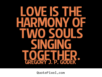 Love is the harmony of two souls singing.. Gregory J. P. Godek popular love quote