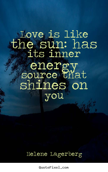 Helene Lagerberg poster quotes - Love is like the sun: has its inner energy source that.. - Love sayings
