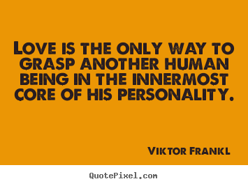Quotes about love - Love is the only way to grasp another human..
