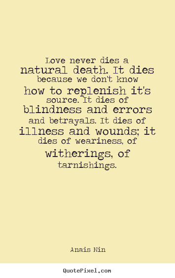 Quotes about love - Love never dies a natural death. it dies because we don't know how..