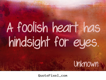 Quotes about love - A foolish heart has hindsight for eyes.