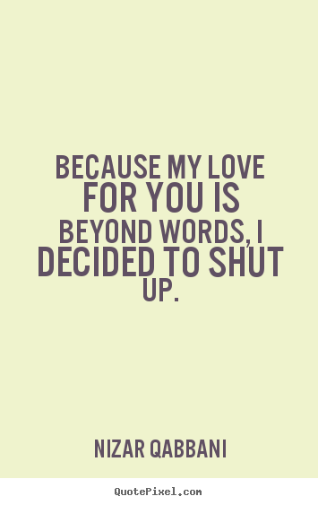 Make custom picture quotes about love - Because my love for you is beyond words, i decided to shut up.