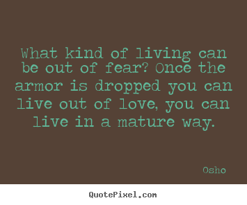 Create graphic picture quotes about love - What kind of living can be out of fear? once the armor is dropped you..