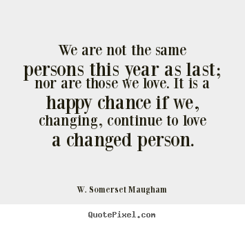 W. Somerset Maugham image quotes - We are not the same persons this year as last; nor.. - Love quote