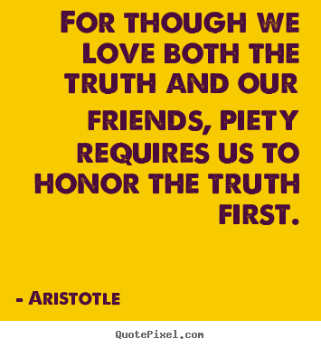 Quotes about love - For though we love both the truth and our friends, piety..