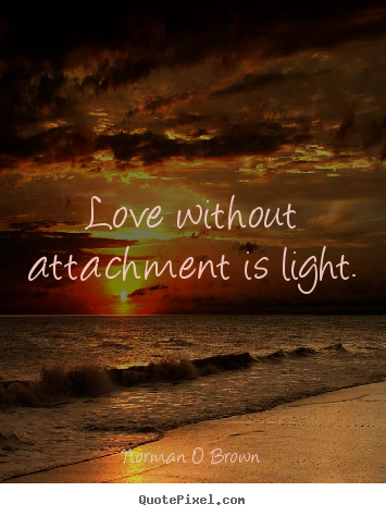 Love without attachment is light. Norman O. Brown best love quote