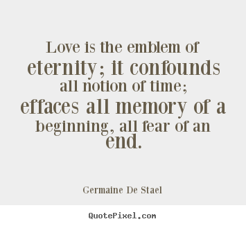 Germaine De Stael picture quotes - Love is the emblem of eternity; it confounds all notion of time; effaces.. - Love quote