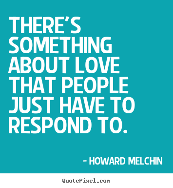 There's something about love that people just have.. Howard Melchin  love quote
