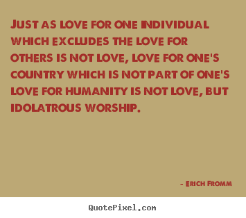 Love quotes - Just as love for one individual which excludes the love..