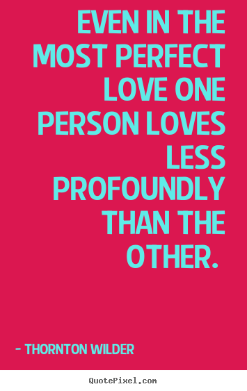 Love sayings - Even in the most perfect love one person loves less profoundly..