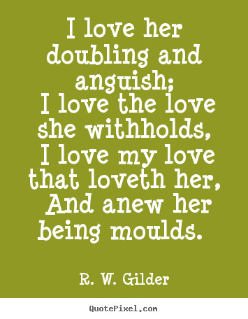Love quote - I love her doubling and anguish; i love the love she withholds, i love..
