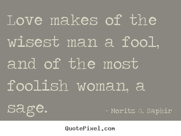 Diy photo quotes about love - Love makes of the wisest man a fool, and of the most foolish woman,..