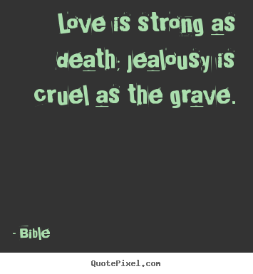 Create your own poster quote about love - Love is strong as death; jealousy is cruel as the grave.