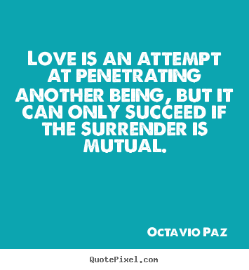 Quote about love - Love is an attempt at penetrating another being, but it can only..
