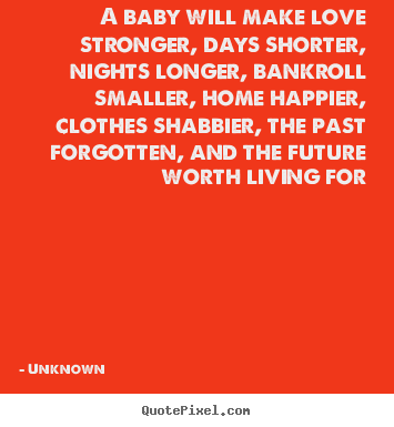 Unknown picture quotes - A baby will make love stronger, days shorter, nights longer,.. - Love quotes