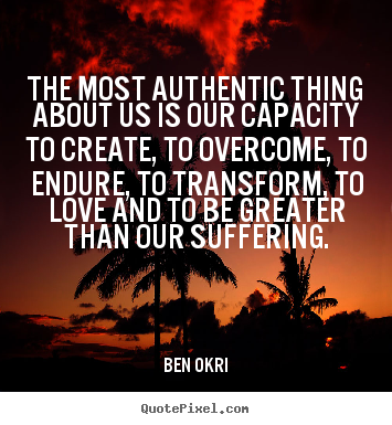 Make poster sayings about love - The most authentic thing about us is our capacity to create, to overcome,..