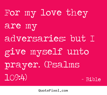 For my love they are my adversaries: but i give myself unto.. Bible best love quotes