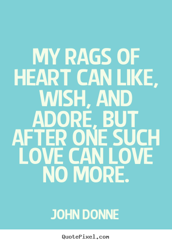 Love quotes - My rags of heart can like, wish, and adore, but after one such love can..