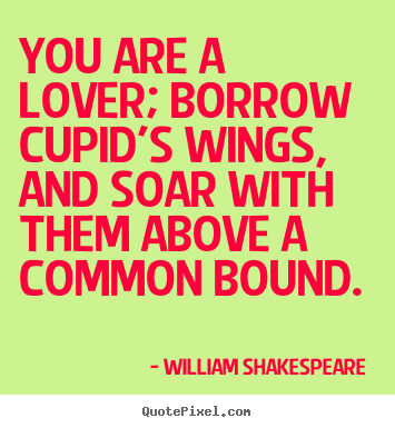 William Shakespeare  picture quotes - You are a lover; borrow cupid's wings, and soar with them above a.. - Love quotes