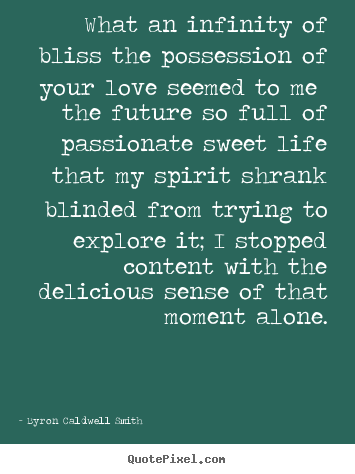 What an infinity of bliss the possession of your love seemed to me the.. Byron Caldwell Smith greatest love quotes