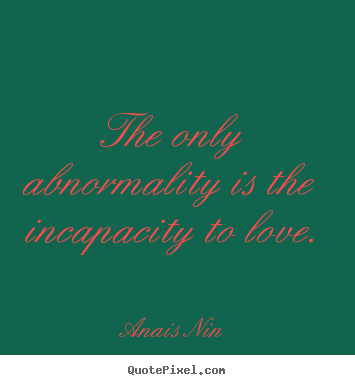 Love quotes - The only abnormality is the incapacity to love.