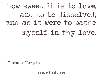 Love quotes - How sweet it is to love, and to be dissolved,..