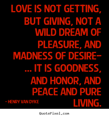 Love is not getting, but giving, not a wild.. Henry Van Dyke great love sayings