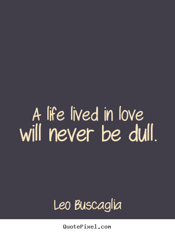 Leo Buscaglia picture quotes - A life lived in love will never be dull. - Love quotes