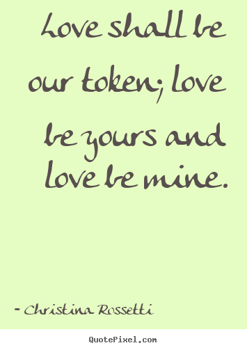 Quote about love - Love shall be our token; love be yours and love be mine.