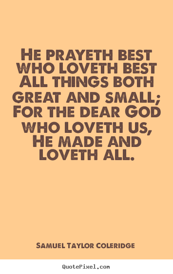 Design picture quotes about love - He prayeth best who loveth best all things both great and small; for..