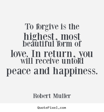 Love sayings - To forgive is the highest, most beautiful form of love...