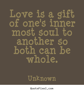 Quotes about love - Love is a gift of one's inner most soul to another so..