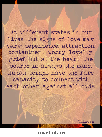 Unknown picture quotes - At different states in our lives, the signs of love may vary: dependence,.. - Love sayings