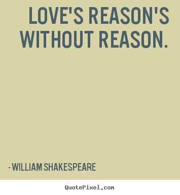 Love's reason's without reason. William Shakespeare  popular love quote