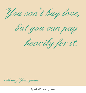 Make personalized poster quotes about love - You can't buy love, but you can pay heavily..