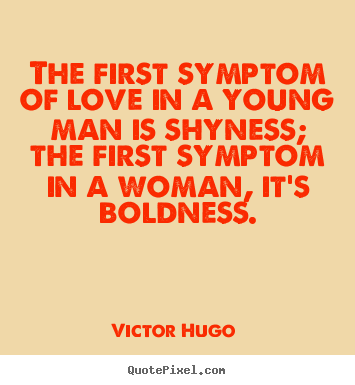 Quotes about love - The first symptom of love in a young man is shyness; the first symptom..