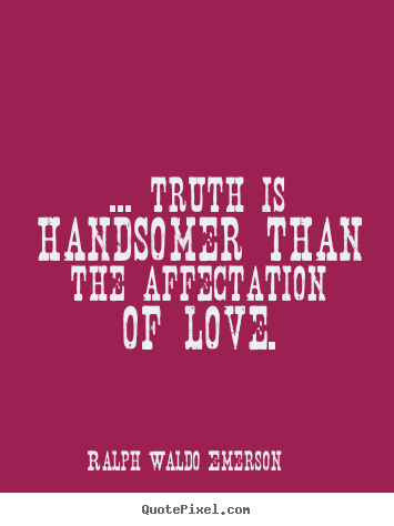 Love sayings - ... truth is handsomer than the affectation of love.