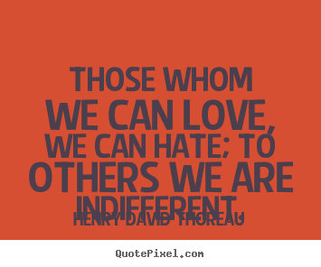 How to make picture quotes about love - Those whom we can love, we can hate; to others we are indifferent.
